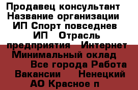 Продавец-консультант › Название организации ­ ИП Спорт повседнев, ИП › Отрасль предприятия ­ Интернет › Минимальный оклад ­ 5 000 - Все города Работа » Вакансии   . Ненецкий АО,Красное п.